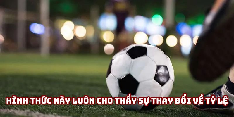 Kèo Hiệp Phụ - Những Yếu Tố Quan Trọng Quyết Định Thắng Thua 4 Hình thức này luôn cho thấy sự thay đổi về tỷ lệ